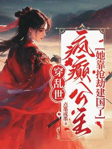 穿乱世疯癫公主她靠抢劫建国了