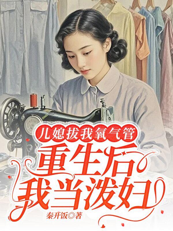 儿媳拔我氧气管重生后我当泼妇